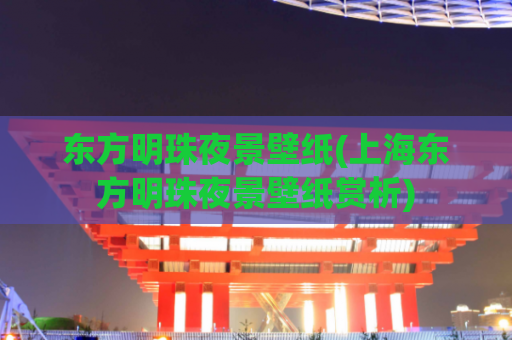东方明珠夜景壁纸(上海东方明珠夜景壁纸赏析)