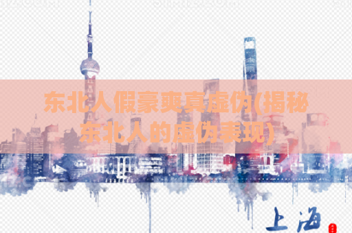东北人假豪爽真虚伪(揭秘东北人的虚伪表现)