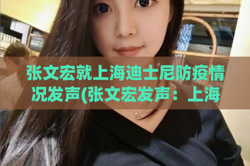 张文宏就上海迪士尼防疫情况发声(张文宏发声：上海迪士尼防疫情况得到保障)