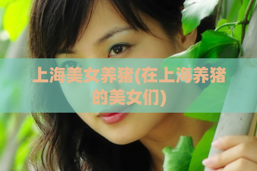 上海美女养猪(在上海养猪的美女们)
