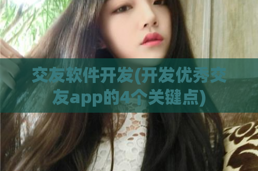 交友软件开发(开发优秀交友app的4个关键点)