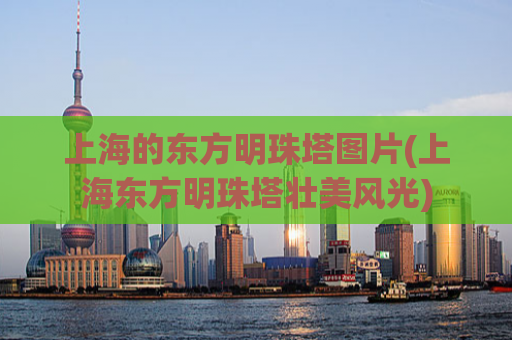 上海的东方明珠塔图片(上海东方明珠塔壮美风光)