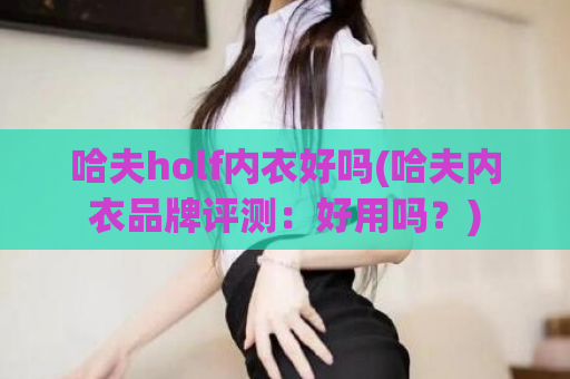 哈夫holf内衣好吗(哈夫内衣品牌评测：好用吗？)