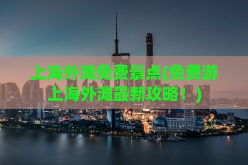 上海外滩免费景点(免费游上海外滩最新攻略！)