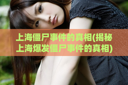 上海僵尸事件的真相(揭秘上海爆发僵尸事件的真相)