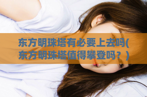 东方明珠塔有必要上去吗(东方明珠塔值得攀登吗？)
