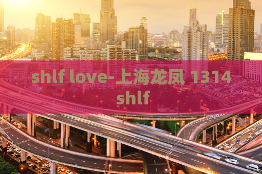 shlf love-上海龙凤 1314 shlf