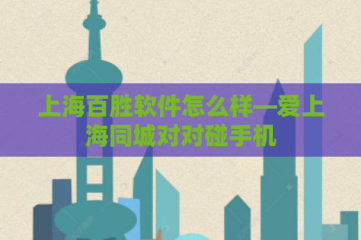 上海百胜软件怎么样—爱上海同城对对碰手机