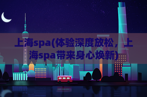 上海spa(体验深度放松，上海spa带来身心焕新)