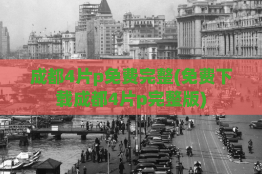 成都4片p免费完整(免费下载成都4片p完整版)