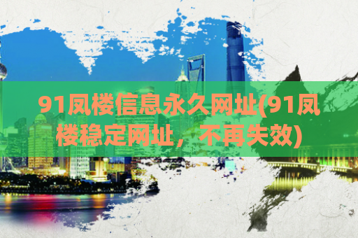 91凤楼信息永久网址(91凤楼稳定网址，不再失效)