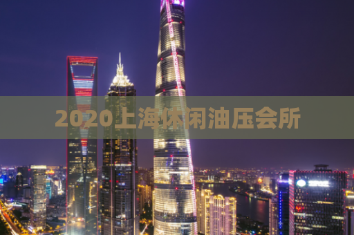 2020上海休闲油压会所