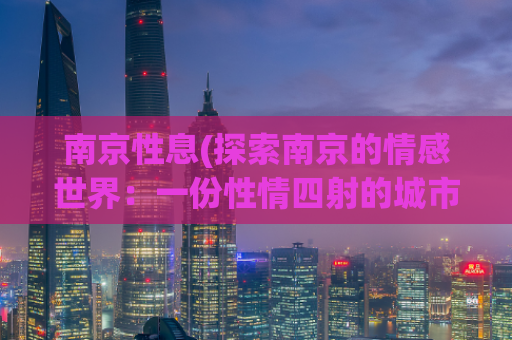 南京性息(探索南京的情感世界：一份性情四射的城市指南)