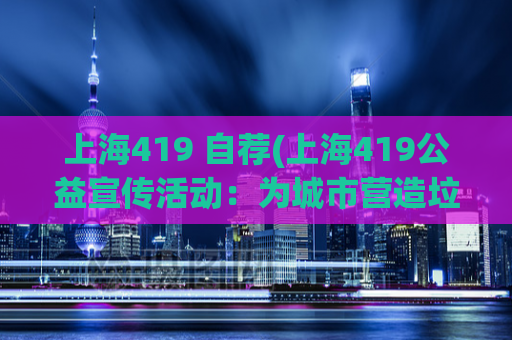 上海419 自荐(上海419公益宣传活动：为城市营造垃圾分类新风尚)