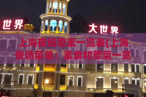 上海夜场荤素一览表(上海夜场菜单：素食和荤菜一览表)
