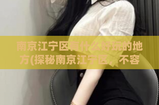 南京江宁区有什么好玩的地方(探秘南京江宁区，不容错过的景点推荐)