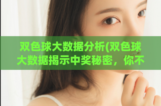 双色球大数据分析(双色球大数据揭示中奖秘密，你不可错过！)