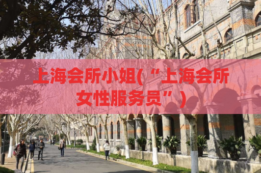 上海会所小姐(“上海会所女性服务员”)