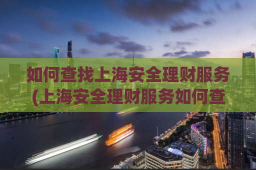 如何查找上海安全理财服务(上海安全理财服务如何查询？)