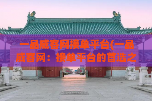 一品威客网接单平台(一品威客网：接单平台的首选之地)
