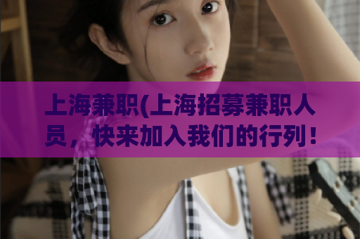 上海兼职(上海招募兼职人员，快来加入我们的行列！)