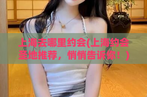 上海去哪里约会(上海约会圣地推荐，悄悄告诉你！)