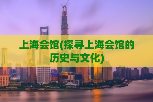 上海会馆(探寻上海会馆的历史与文化)