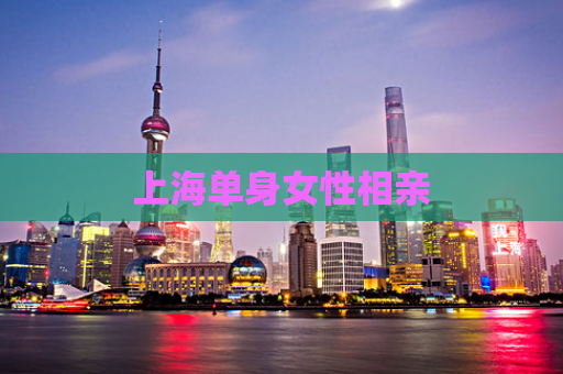 上海单身女性相亲
