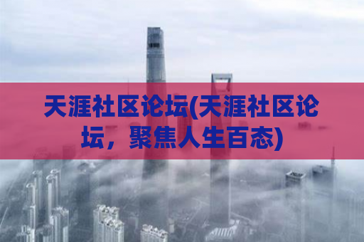 天涯社区论坛(天涯社区论坛，聚焦人生百态)