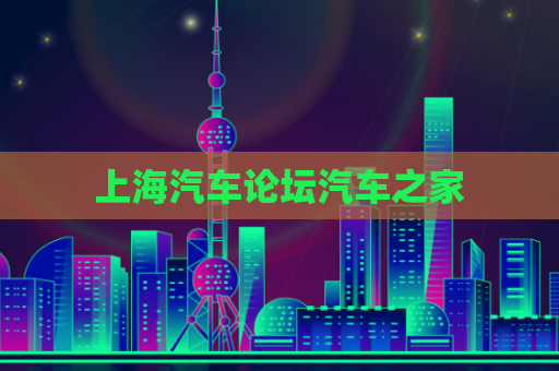 上海汽车论坛汽车之家