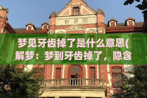 梦见牙齿掉了是什么意思(解梦：梦到牙齿掉了，隐含着什么含义？)