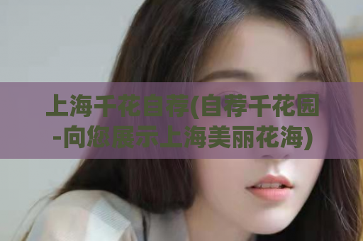 上海千花自荐(自荐千花园-向您展示上海美丽花海)