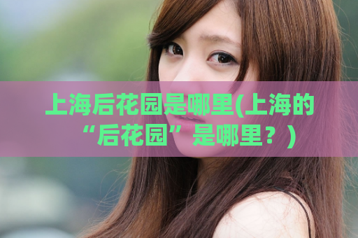 上海后花园是哪里(上海的“后花园”是哪里？)