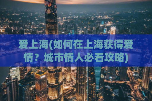 爱上海(如何在上海获得爱情？城市情人必看攻略)