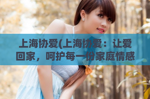 上海协爱(上海协爱：让爱回家，呵护每一份家庭情感)