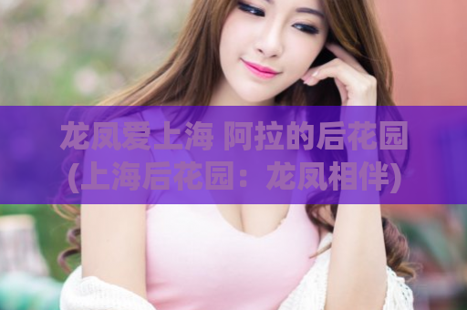 龙凤爱上海 阿拉的后花园(上海后花园：龙凤相伴)