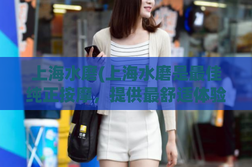 上海水磨(上海水磨是最佳纯正按摩，提供最舒适体验)