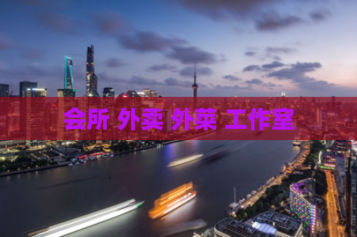会所 外卖 外菜 工作室
