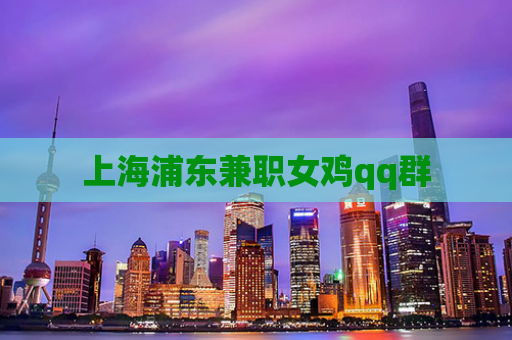 上海浦东兼职女鸡qq群