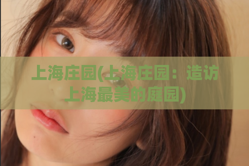 上海庄园(上海庄园：造访上海最美的庭园)