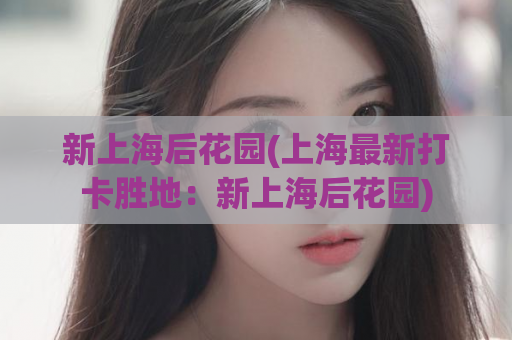 新上海后花园(上海最新打卡胜地：新上海后花园)