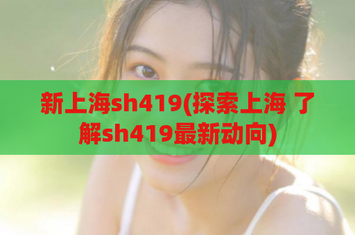 新上海sh419(探索上海 了解sh419最新动向)