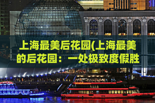 上海最美后花园(上海最美的后花园：一处极致度假胜地)