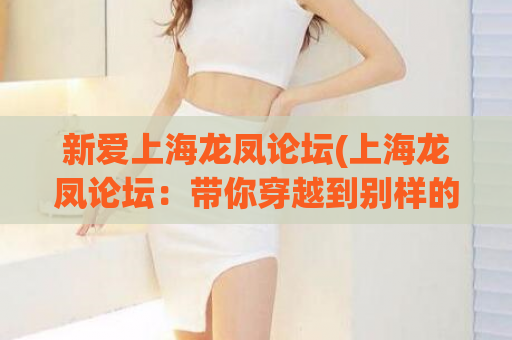 新爱上海龙凤论坛(上海龙凤论坛：带你穿越到别样的上海夜生活场所)