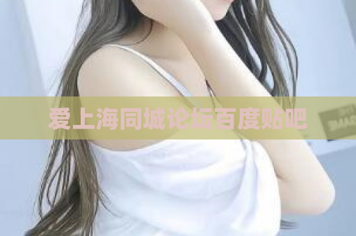 爱上海同城论坛百度贴吧