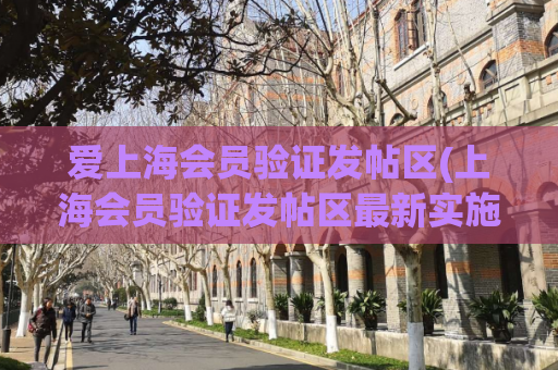 爱上海会员验证发帖区(上海会员验证发帖区最新实施方法)