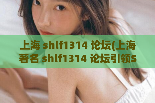 上海 shlf1314 论坛(上海著名 shlf1314 论坛引领SEO大趋势)