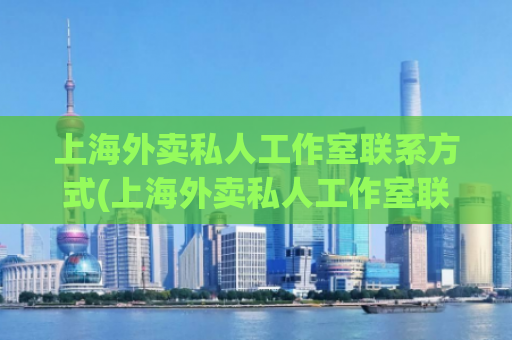 上海外卖私人工作室联系方式(上海外卖私人工作室联系电话)