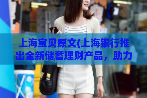 上海宝贝原文(上海银行推出全新储蓄理财产品，助力投资增值)