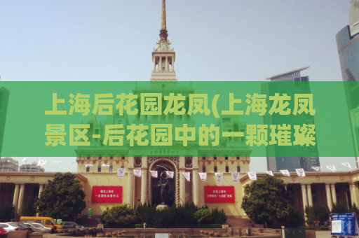 上海后花园龙凤(上海龙凤景区-后花园中的一颗璀璨明珠)